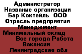 Администратор › Название организации ­ Бар Коктейль, ООО › Отрасль предприятия ­ Менеджмент › Минимальный оклад ­ 30 000 - Все города Работа » Вакансии   . Ленинградская обл.